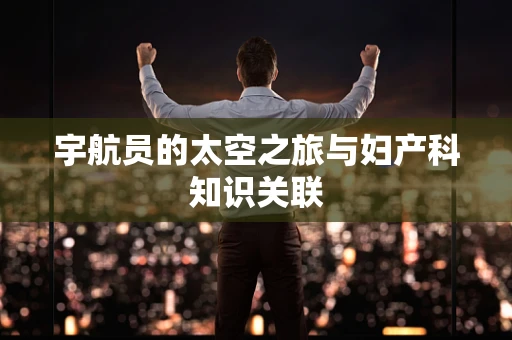宇航员的太空之旅与妇产科知识关联