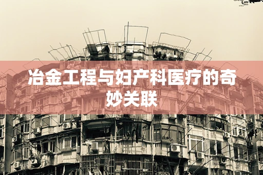 冶金工程与妇产科医疗的奇妙关联