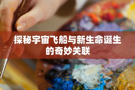 探秘宇宙飞船与新生命诞生的奇妙关联