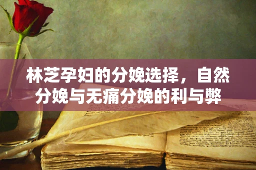 林芝孕妇的分娩选择，自然分娩与无痛分娩的利与弊