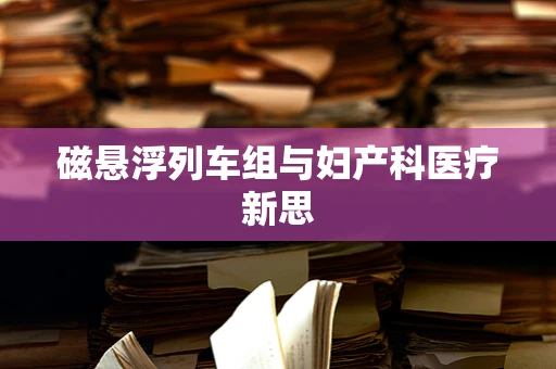 磁悬浮列车组与妇产科医疗新思