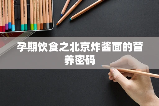 孕期饮食之北京炸酱面的营养密码