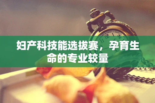 妇产科技能选拔赛，孕育生命的专业较量
