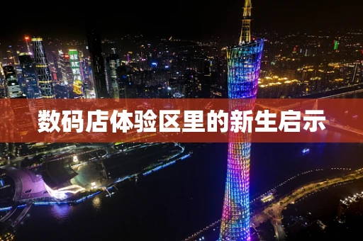 数码店体验区里的新生启示