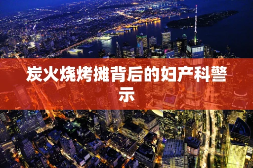 炭火烧烤摊背后的妇产科警示