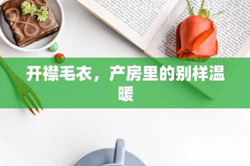 开襟毛衣，产房里的别样温暖
