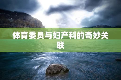 体育委员与妇产科的奇妙关联