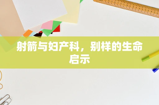 射箭与妇产科，别样的生命启示