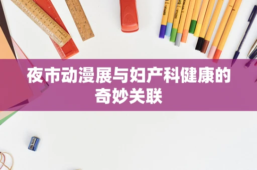 夜市动漫展与妇产科健康的奇妙关联