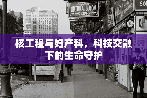 核工程与妇产科，科技交融下的生命守护