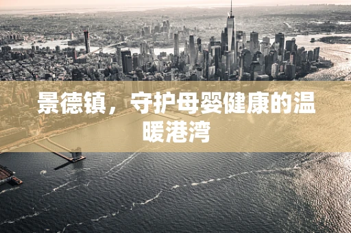 景德镇，守护母婴健康的温暖港湾