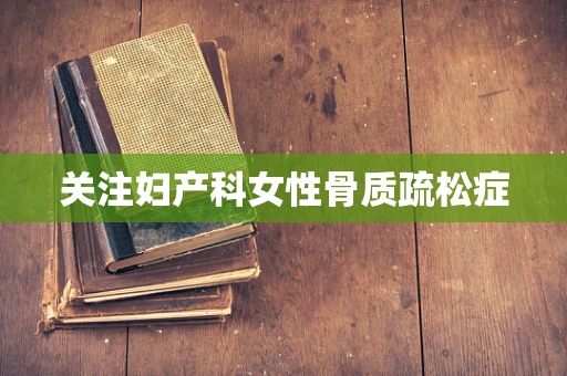 关注妇产科女性骨质疏松症