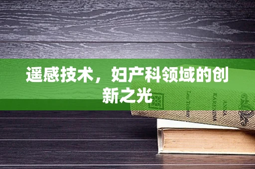 遥感技术，妇产科领域的创新之光