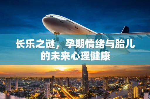 长乐之谜，孕期情绪与胎儿的未来心理健康