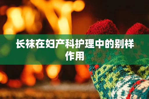 长袜在妇产科护理中的别样作用