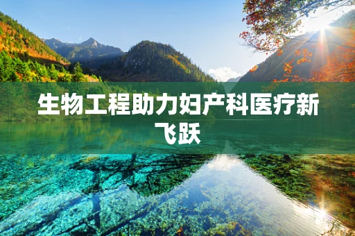 生物工程助力妇产科医疗新飞跃