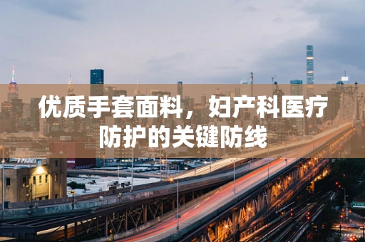 优质手套面料，妇产科医疗防护的关键防线