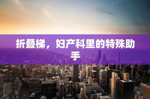 折叠梯，妇产科里的特殊助手