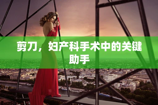 剪刀，妇产科手术中的关键助手