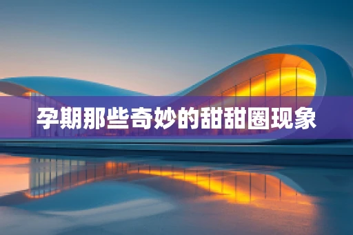 孕期那些奇妙的甜甜圈现象