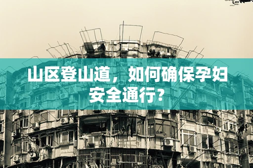 山区登山道，如何确保孕妇安全通行？