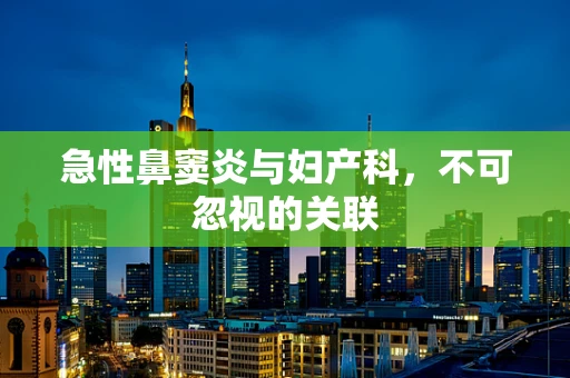 急性鼻窦炎与妇产科，不可忽视的关联