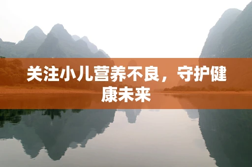 关注小儿营养不良，守护健康未来