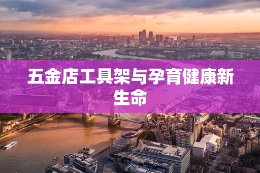 五金店工具架与孕育健康新生命