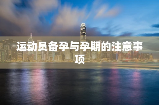 运动员备孕与孕期的注意事项