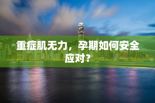 重症肌无力，孕期如何安全应对？