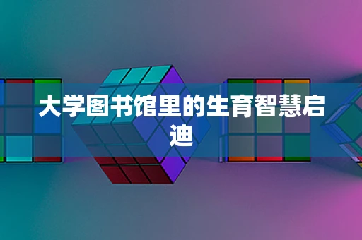 大学图书馆里的生育智慧启迪