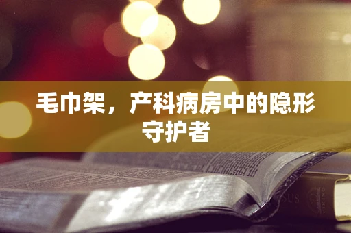 毛巾架，产科病房中的隐形守护者