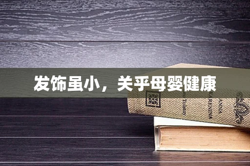 发饰虽小，关乎母婴健康