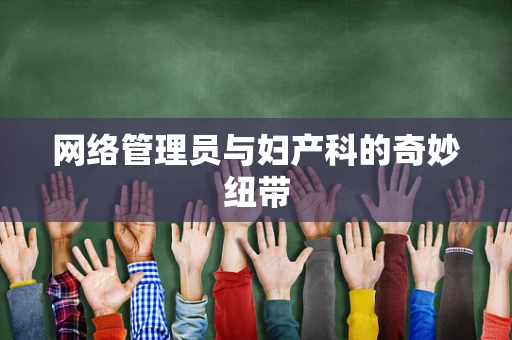 网络管理员与妇产科的奇妙纽带