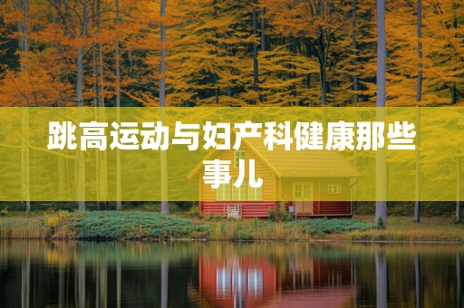 跳高运动与妇产科健康那些事儿