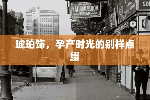 琥珀饰，孕产时光的别样点缀