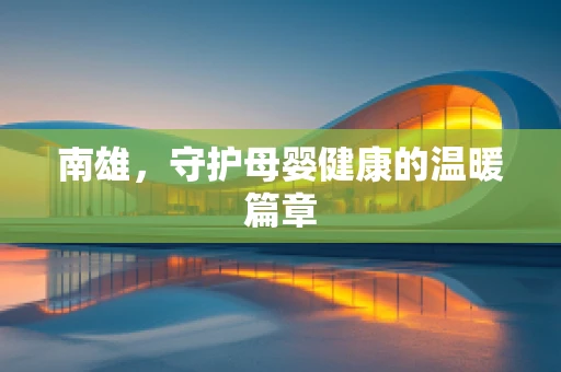 南雄，守护母婴健康的温暖篇章