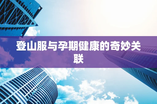 登山服与孕期健康的奇妙关联