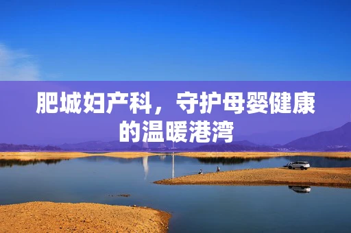肥城妇产科，守护母婴健康的温暖港湾