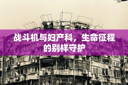 战斗机与妇产科，生命征程的别样守护