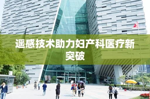 遥感技术助力妇产科医疗新突破