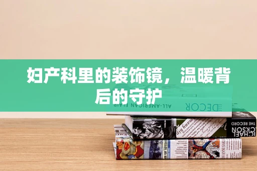 妇产科里的装饰镜，温暖背后的守护