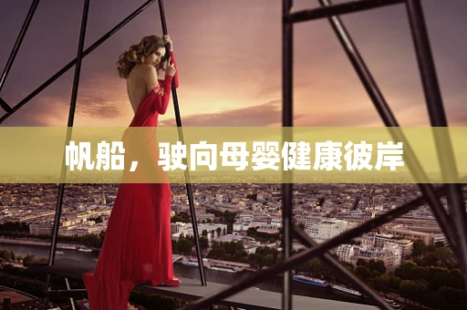 帆船，驶向母婴健康彼岸