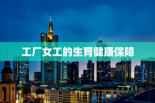 工厂女工的生育健康保障