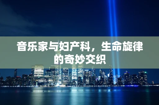 音乐家与妇产科，生命旋律的奇妙交织