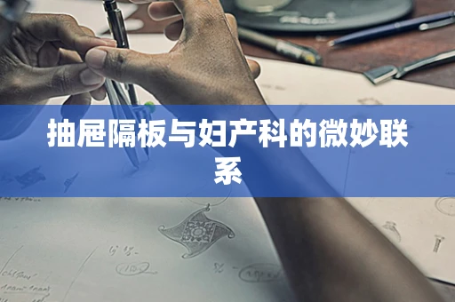 抽屉隔板与妇产科的微妙联系