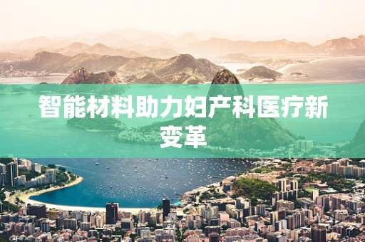 智能材料助力妇产科医疗新变革