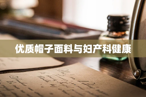 优质帽子面料与妇产科健康