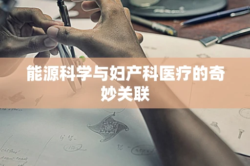 能源科学与妇产科医疗的奇妙关联