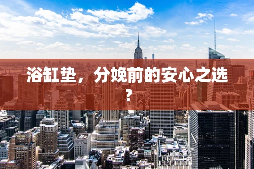 浴缸垫，分娩前的安心之选？